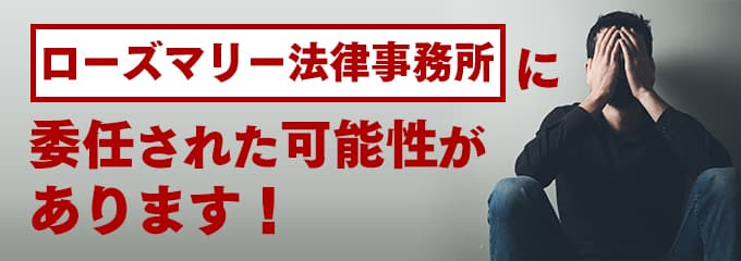 ローズマリー法律事務所に回収が委託された可能性があります。